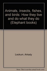 Animals, insects, fishes, and birds: How they live and do what they do (Elephant books)