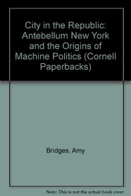 A City in the Republic: Antebellum New York and the Origins of Machine Politics (Cornell Paperbacks)
