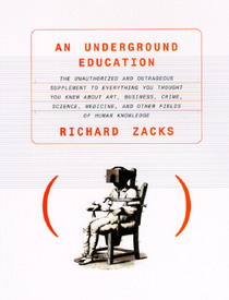 An Underground Education: The Unauthorized and Outrageous Supplement to Everything You Thought You Knew About Art, Sex, Business, Crime, Science, Medicine, and Other Fields of Human Knowledge