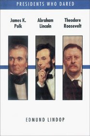 Presidents Who Dared: James K. Polk, Abraham Lincoln, Theodore Roosevelt