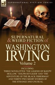 The Collected Supernatural and Weird Fiction of Washington Irving: Volume 2-Including Three Novelettes 'The Legend of Sleepy Hollow, ' 'Dolph Heyliger