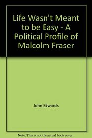 Life wasn't meant to be easy: A political profile of Malcolm Fraser