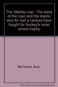 The Stanley cup;: The story of the men and the teams who for half a century have fought for hockey's most prized trophy