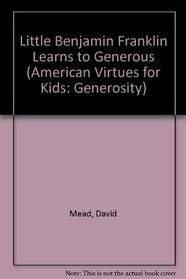 Little Benjamin Franklin Learns to  be Generous (American Virtues for Kids: Generosity)