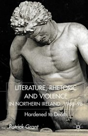 Literature, Rhetoric and Violence in Northern Ireland, 1968-98: Hardened to Death