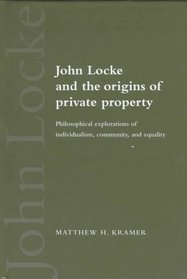 John Locke and the Origins of Private Property : Philosophical Explorations of Individualism, Community, and Equality
