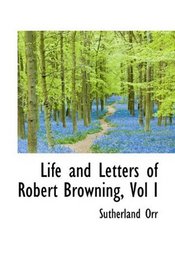 Life and Letters of Robert Browning, Vol I