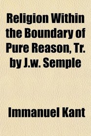 Religion Within the Boundary of Pure Reason, Tr. by J.w. Semple