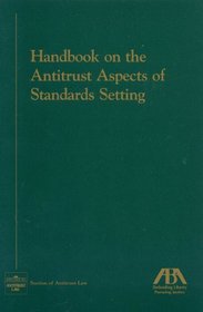 Handbook on the Antitrust Aspects of Standards Setting (American Bar Association Section of Antitrust Law Monograph)