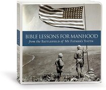 Bible Lessons for Manhood from the Battlefield of My Father's Youth