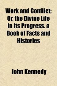 Work and Conflict; Or, the Divine Life in Its Progress. a Book of Facts and Histories