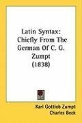 Latin Syntax: Chiefly From The German Of C. G. Zumpt (1838)