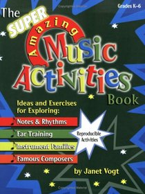 The Super Amazing Music Activities Book: Ideas and Exercises for Exploring: Notes and Rhythms, Ear Training, Instrument Families, and Famous Composers (Grades K-6, Reproducible)