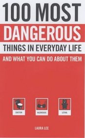 100 Most Dangerous Things in Everyday Life: And What You Can Do about Them