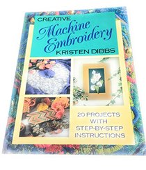 Creative Machine Embroidery: 20 Projects With Step-By-Step Instructions