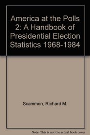 America at the Polls 2: A Handbook of Presidential Election Statistics 1968-1984