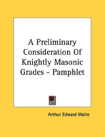 A Preliminary Consideration Of Knightly Masonic Grades - Pamphlet
