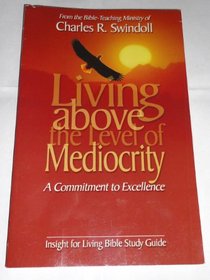 Living Above the Level of Mediocrity: A Commitment to Excellence (Insight for Living Bible Study Guide)