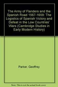 The Army of Flanders and the Spanish Road 15671659: The Logistics of Spanish Victory and Defeat in the Low Countries' Wars (Cambridge Studies in Early Modern History)