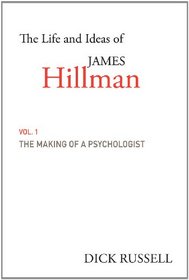 The Life and Ideas of James Hillman: The Making of a Psychologist (Vol. 1)
