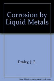 Corrosion by Liquid Metals: Proceedings of the Sessions on Corrosion by Liquid Metals of the 1969 Fall Meeting of the Metallurgical Society of AIME, October 13-16, 1969, Philadelphia, Pennsylvania