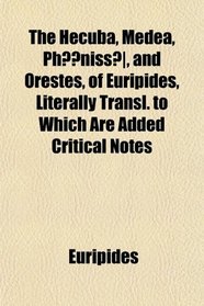 The Hecuba, Medea, Ph?niss, and Orestes, of Euripides, Literally Transl. to Which Are Added Critical Notes