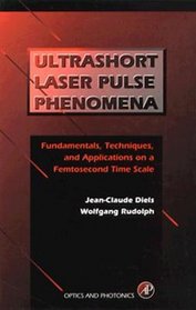 Ultrashort Laser Pulse Phenomena : Fundamentals, Techniques, and Applications on a Femtosecond Time Scale (Optics and Photonics Series)