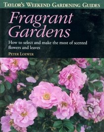 Taylor's Weekend Gardening Guide to Fragrant Gardens : How to Select and Make the Most of Scented Flowers and Leaves (Taylor's Weekend Gardening Guides)