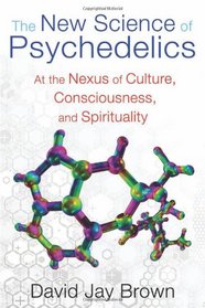 The New Science of Psychedelics: At the Nexus of Culture, Consciousness, and Spirituality