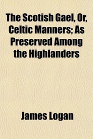 The Scotish Gal, Or, Celtic Manners; As Preserved Among the Highlanders