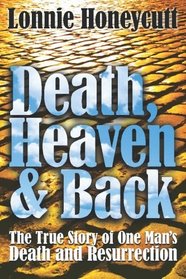 Death, Heaven And Back: The True Story Of One Man's Death And Resurrection (Volume 1)