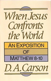 When Jesus Confronts the World: An Exposition of Matthew 8-10