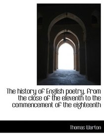The history of English poetry, from the close of the eleventh to the commencement of the eighteenth