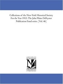 Collections of the New-York Historical Society For the Year 1913. The John Watts DePeyster Publication Fund series. [Vol. 46]