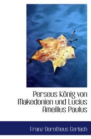 Perseus Knig von Makedonien und Lucius Ameilius Paulus (German Edition)