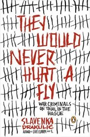 They Would Never Hurt a Fly : War Criminals on Trial in The Hague