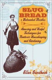 Slug Bread and Beheaded Thistles : Amusing  Useful Techniques for Nontoxic Housekeeping and Gardening