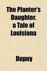 The Planter's Daughter. a Tale of Louisiana