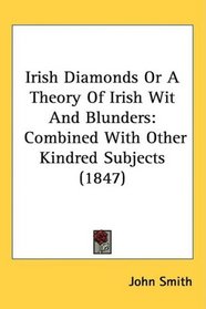 Irish Diamonds Or A Theory Of Irish Wit And Blunders: Combined With Other Kindred Subjects (1847)