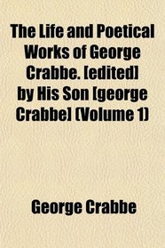 The Life and Poetical Works of George Crabbe. [edited] by His Son [george Crabbe] (Volume 1)