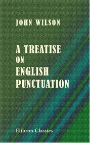 A Treatise on English Punctuation: Designed for letter-writers, authors, printers and correctors of the press; and for the use of schools and academies