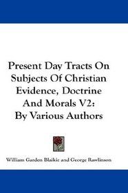 Present Day Tracts On Subjects Of Christian Evidence, Doctrine And Morals V2: By Various Authors