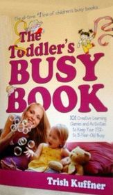 The Toddler's Busy Book 101 Creative Learning Games and Activities to Keep Your 1 1/2 - 3 Year Old Busy