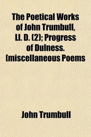 The Poetical Works of John Trumbull, Ll. D. (2); Progress of Dulness. [miscellaneous Poems