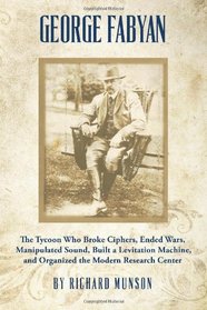 George Fabyan: The Tycoon Who Broke Ciphers, Ended Wars, Manipulated Sound, Built a Levitation Machine, and Organized the Modern Research Center