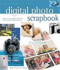 Make Your Own Digital Photo Scrapbook: How to Turn Your Digital Photos into Fun for All Your Friends and Family