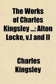 The Works of Charles Kingsley ...: Alton Locke, v.I and II