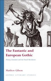 The Fantastic and European Gothic: History, Literature and the French Revolution (University of Wales Press - Gothic Literary Studies)