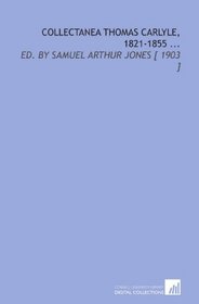 Collectanea Thomas Carlyle, 1821-1855 ...: Ed. By Samuel Arthur Jones [ 1903 ]
