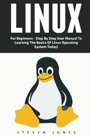 Linux: For Beginners - Step By Step User Manual To Learning The Basics Of Linux Operating System Today! (Ubuntu, Operating System)
